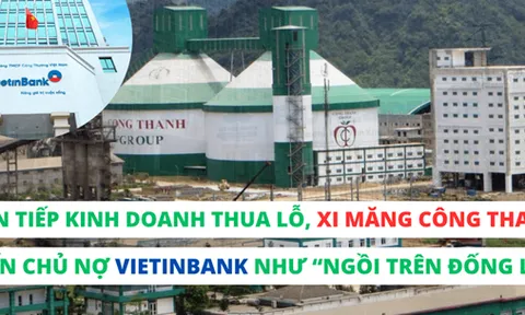 Liên tiếp kinh doanh thua lỗ, Xi măng Công Thanh khiến chủ nợ Vietinbank như “ngồi trên đống lửa”